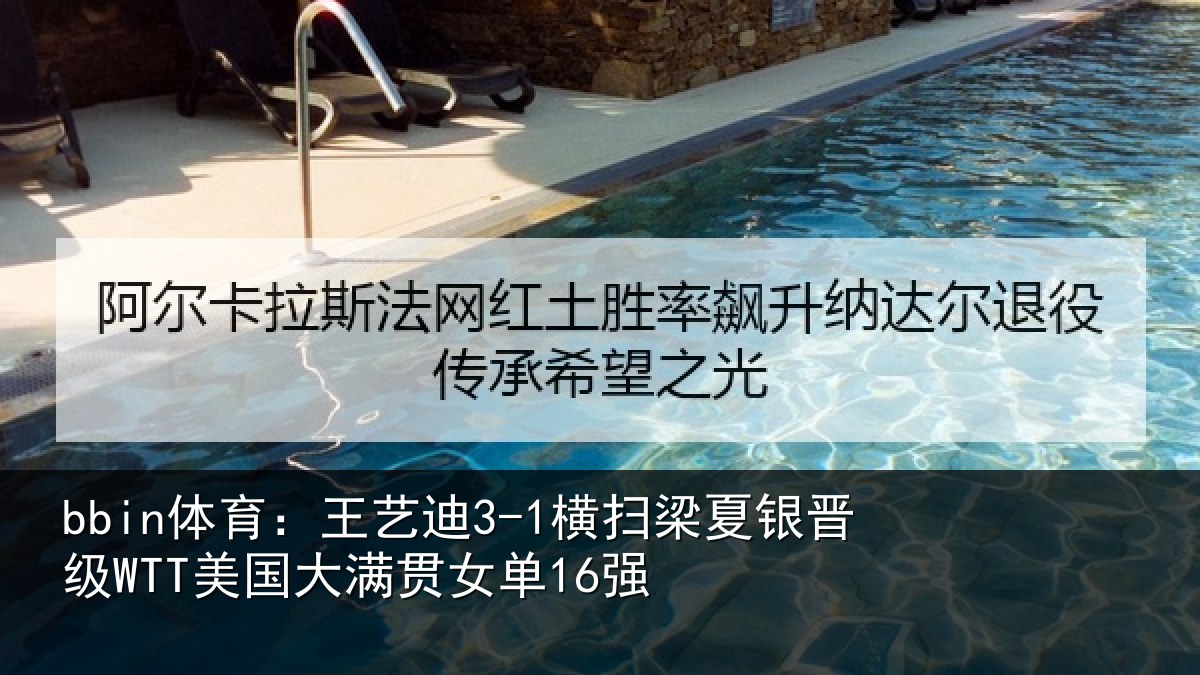 bbin体育：王艺迪3-1横扫梁夏银晋级WTT美国大满贯女单16强