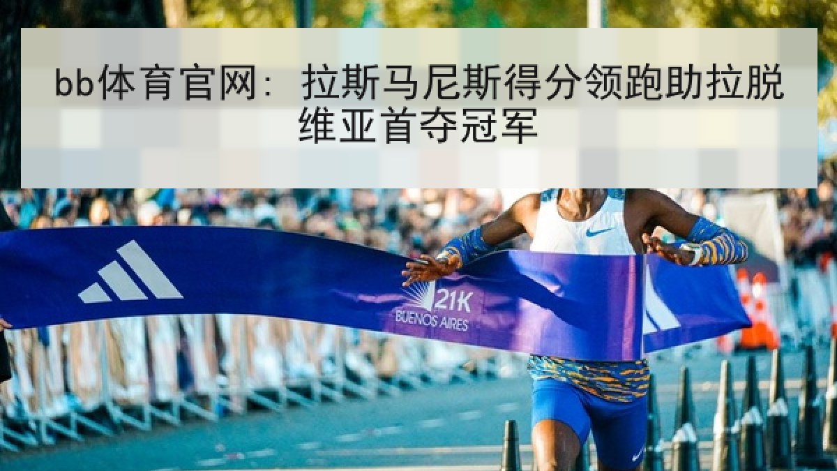 bb体育官网: 拉斯马尼斯得分领跑助拉脱维亚首夺冠军