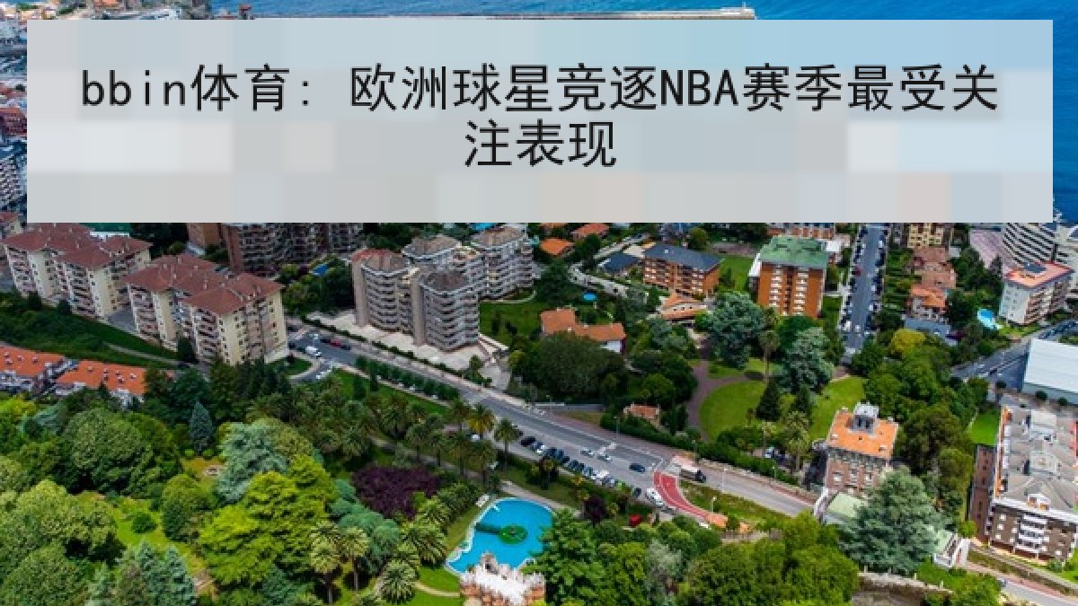 bbin体育: 欧洲球星竞逐NBA赛季最受关注表现