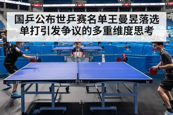 国乒公布世乒赛名单王曼昱落选单打引发争议的多重维度思考