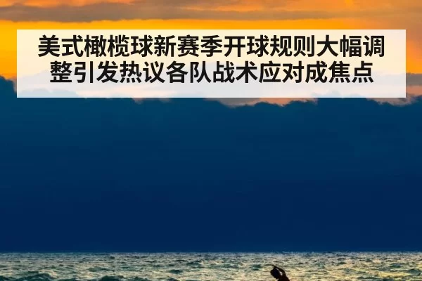 美式橄榄球新赛季开球规则大幅调整引发热议各队战术应对成焦点