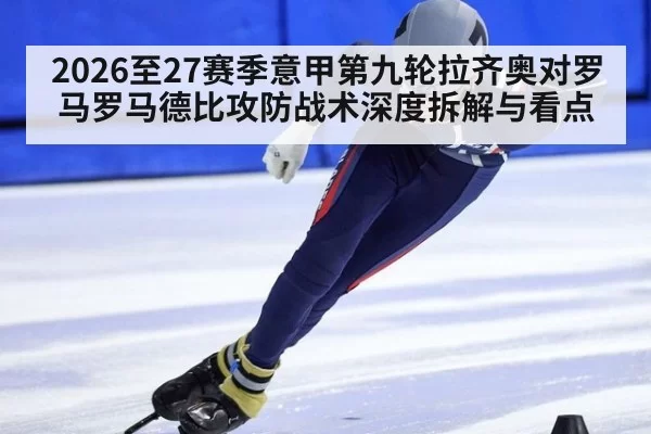 2026至27赛季意甲第九轮拉齐奥对罗马罗马德比攻防战术深度拆解与看点